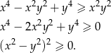 4 2 2 4 2 2 x − x y + y ≥ x y x4 − 2x2y 2 + y 4 ≥ 0 2 2 2 (x − y ) ≥ 0. 