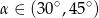 α ∈ (30∘,45∘) 