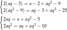{ 2(aq− 3) = a − 2+ aq2 − 9 2 3 2(aq − 9) = aq − 3 + aq − 25 { 2 2aq = a + aq − 5 2aq2 = aq + aq3 − 10 