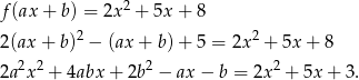 f(ax + b) = 2x2 + 5x + 8 2 2 2(ax + b) − (ax + b) + 5 = 2x + 5x+ 8 2a2x2 + 4abx + 2b2 − ax− b = 2x2 + 5x + 3. 
