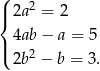 ( | 2a2 = 2 { | 4ab − a = 5 ( 2b2 − b = 3. 