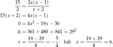  15-= 2x(x-−-1)- 2 x + 2 15(x + 2) = 4x(x − 1) 0 = 4x2 − 19x − 30 2 Δ = 361+ 480 = 84 1 = 29 19−--29- 5- 19+--29- x = 8 = − 4 lub x = 8 = 6. 