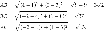 ∘ ------------------- √ ------ √ -- AB = (4 − 1)2 + (0− 3)2 = 9 + 9 = 3 2 ∘ --------------------- 2 2 √ --- BC = ∘ (−-2−--4)-+--(1−-0-)-= 37 2 2 √ --- AC = (− 2 − 1) + (1− 3) = 13. 