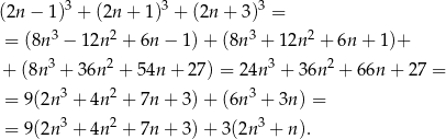 (2n − 1)3 + (2n + 1)3 + (2n + 3 )3 = 3 2 3 2 = (8n − 12n + 6n − 1)+ (8n + 12n + 6n + 1)+ + (8n3 + 36n2 + 54n + 27) = 24n 3 + 3 6n2 + 66n + 27 = 3 2 3 = 9(2n + 4n + 7n + 3)+ (6n + 3n) = = 9(2n 3 + 4n 2 + 7n + 3)+ 3(2n3 + n). 