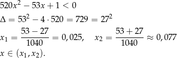  2 5 20x − 53x + 1 < 0 Δ = 53 2 − 4 ⋅520 = 729 = 27 2 x 1 = 53-−-27-= 0,025, x2 = 53-+-27-≈ 0,077 1 040 1040 x ∈ (x1,x2). 