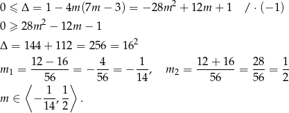  2 0 ≤ Δ = 1 − 4m (7m − 3) = − 28m + 12m + 1 /⋅ (−1 ) 0 ≥ 28m 2 − 12m − 1 2 Δ = 144 + 1 12 = 256 = 16 12− 16 4 1 12 + 16 28 1 m 1 = --------= − --- = − ---, m 2 = --------= ---= -- ⟨ 56 ⟩ 5 6 14 56 56 2 m ∈ − -1-, 1 . 14 2 