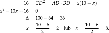  2 1 6 = CD = AD ⋅BD = x (10− x) x2 − 10x + 1 6 = 0 Δ = 100 − 64 = 36 10-−-6- 1-0+--6 x = 2 = 2 lub x = 2 = 8. 