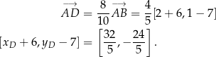  −→ -8-−→ 4- AD = 10AB = 5 [2 + 6,1 − 7] [32 24] [xD + 6,yD − 7] = ---,− --- . 5 5 