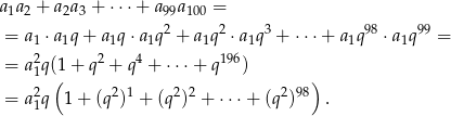 a a + a a + ⋅⋅⋅ + a a = 1 2 2 3 99 100 = a1 ⋅a1q + a1q ⋅a1q2 + a1q2 ⋅a1q3 + ⋅⋅⋅+ a1q 98 ⋅a1q99 = 2 2 4 196 = a1q((1+ q + q + ⋅ ⋅⋅+ q ) ) 2 2 1 2 2 2 98 = a1q 1+ (q ) + (q ) + ⋅⋅⋅+ (q ) . 