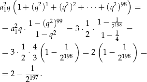 ( ) 2 2 1 2 2 2 98 a1q 1 + (q ) + (q ) + ⋅⋅⋅+ (q ) = 2 99 1− -1- = a2q ⋅ 1-−-(q-)- = 3 ⋅ 1-⋅----2198-= 1 1 − q2 2 1− 14 ( ) ( ) = 3 ⋅ 1-⋅ 4 1 − -1-- = 2 1 − -1-- = 2 3 2198 2198 1 = 2 − --197. 2 