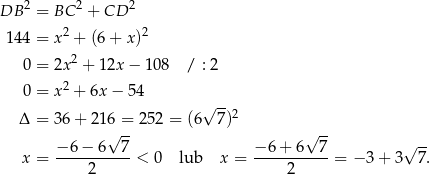  2 2 2 DB = BC + CD 144 = x2 + (6+ x)2 2 0 = 2x + 12x − 10 8 / : 2 0 = x2 + 6x − 54 √ -- Δ = 36 + 216 = 252 = (6 7)2 √ -- √ -- √ -- x = −-6-−-6--7-< 0 lub x = −-6-+-6--7-= − 3+ 3 7. 2 2 