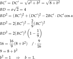  ∘ ------- ∘ ------- BC ′ = DC ′ = a2 + b2 = 8+ b2 √ -- BD = a 2 = 4 BD 2 = (BC ′)2 + (DC ′)2 − 2BC ′ ⋅DC ′co sα BD 2 = 2(BC ′)2 − 2(BC ′)2 9 ( 1 ) BD 2 = 2(BC ′)2 1 − -- 9 16- 2 -9- 16 = 9 (8+ b ) / ⋅1 6 2 9 = 8 + b b2 = 1 ⇒ b = 1 . 