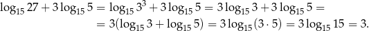 log15 27+ 3log15 5 = log1533 + 3 lo g155 = 3 log153 + 3 lo g155 = = 3(log 3 + log 5) = 3 log (3⋅5) = 3log 1 5 = 3. 15 15 15 15 