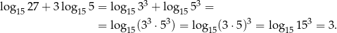  3 3 log1527 + 3 log155 = lo g153 + log155 = = lo g (33 ⋅53) = log (3⋅5)3 = log 153 = 3. 15 15 15 