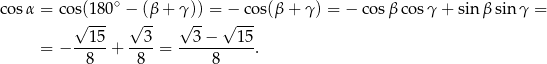 cosα = cos(180 ∘ − (β + γ )) = − co s(β+ γ) = − cosβ cos γ+ sin β sinγ = √ --- √ -- √ -- √ --- --15- --3- --3-−---1-5 = − 8 + 8 = 8 . 