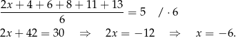  2x+ 4+ 6+ 8+ 11+ 13 -------------------------= 5 / ⋅6 6 2x + 42 = 30 ⇒ 2x = − 12 ⇒ x = − 6. 