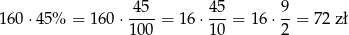  4 5 45 9 160 ⋅45% = 160⋅ ----= 16⋅ ---= 1 6⋅ --= 72 zł 100 10 2 