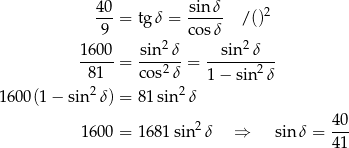  40- sinδ- 2 9 = tgδ = cosδ /() 2 2 1600-= sin--δ = --sin--δ-- 81 cos2 δ 1 − sin2 δ 1600(1 − sin2 δ) = 81 sin2 δ 160 0 = 1681 sin 2δ ⇒ sin δ = 40- 41 