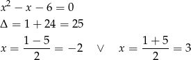  2 x − x − 6 = 0 Δ = 1 + 24 = 25 1− 5 1 + 5 x = ------= − 2 ∨ x = ------= 3 2 2 