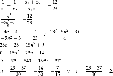  1 1 x1 + x2 12 --+ ---= --------= − --- x1 x2 x 1x 2 23 n+21 12 −5n2−3-= − --- 8 23 4n + 4 1 2 23(− 5n2 − 3) ----2-----= − --- / ⋅ -------------- − 5n − 3 2 3 4 2 3n+ 23 = 15n 2 + 9 2 0 = 15n − 23n − 1 4 Δ = 529 + 8 40 = 1369 = 372 n = 23-−-37-= − 14-= − 7-- ∨ n = 23-+-37-= 2. 30 30 15 30 