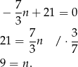  7 − --n+ 21 = 0 3 21 = 7n / ⋅ 3 3 7 9 = n. 
