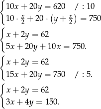 { 10x + 20y = 620 / : 10 x ( x) { 10⋅ 2 + 20 ⋅ y+ 2 = 750 x+ 2y = 62 5x + 20y + 10x = 750. { x+ 2y = 62 15x + 20y = 750 / : 5. { x+ 2y = 62 3x + 4y = 1 50. 