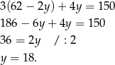 3(62 − 2y) + 4y = 150 186 − 6y + 4y = 150 36 = 2y / : 2 y = 18. 