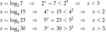 x 3 x = log2 7 ⇒ 2 = 7 < 2 ⇒ x < 3 x = log4 15 ⇒ 4x = 1 5 < 42 ⇒ x < 2 x 2 x = log5 23 ⇒ 5 = 2 3 < 5 ⇒ x < 2 x = log 30 ⇒ 3x = 3 0 > 33 ⇒ x > 3. 3 