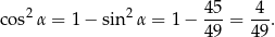  4 5 4 cos2α = 1− sin2 α = 1 − --- = ---. 4 9 49 