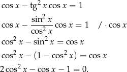  2 co sx − tg x cos x = 1 sin2 x co sx − ---2-- cosx = 1 / ⋅cos x 2 cos 2x co s x − sin x = cosx co s2x − (1− cos2x ) = cosx 2co s2x − cos x− 1 = 0. 