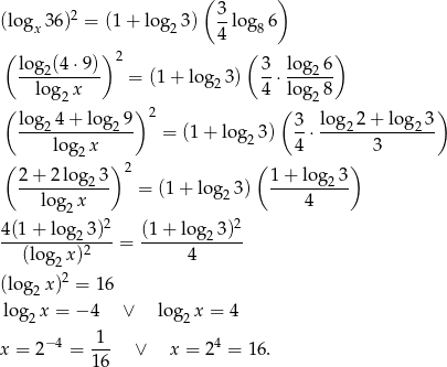  ( ) 2 3- (logx 36) = (1 + log2 3) 4 lo g86 ( )2 ( ) log-2(4⋅9) 3- lo-g26- log x = (1 + log 23) 4 ⋅ lo g 8 ( 2 ) ( 2 ) log-24-+-log29- 2 3- lo-g22-+-log2-3- lo g x = (1+ log 23) 4 ⋅ 3 ( 2 ) ( ) 2-+-2-log23- 2 1+--log-23- log x = (1+ log 23) 4 2 4(1-+-log-23)2 (1+--log-23)2- (lo g x )2 = 4 2 (log2 x)2 = 16 log x = − 4 ∨ log x = 4 2 2 x = 2−4 = -1- ∨ x = 24 = 16. 1 6 