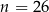 n = 26 