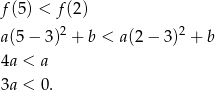 f (5) < f(2) 2 2 a(5 − 3 ) + b < a(2− 3) + b 4a < a 3a < 0. 