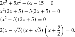  3 2 2x + 5x − 6x − 1 5 = 0 x2(2x + 5 )− 3(2x + 5) = 0 2 (x − 3)(2x + 5) = 0 √ -- √ -- ( 5) 2(x − 3)(x + 3 ) x+ -- = 0. 2 