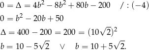  2 2 0 = Δ = 4b − 8b + 8 0b− 200 / : (− 4) 0 = b2 − 2 0b+ 50 √ -- Δ = 400 − 20 0 = 200 = (1 0 2)2 √ -- √ -- b = 10− 5 2 ∨ b = 1 0+ 5 2. 