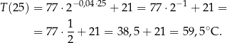  −0,04⋅25 −1 T(2 5) = 77 ⋅2 + 2 1 = 77 ⋅2 + 21 = 1 ∘ = 77 ⋅--+ 21 = 38,5+ 21 = 59 ,5 C. 2 