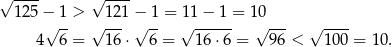 √ ---- √ ---- 125 −√ 1-> √ 121−√ -1 = 1√1-−-1-= 1√0--- √ ---- 4 6 = 16⋅ 6 = 16 ⋅6 = 96 < 100 = 10. 