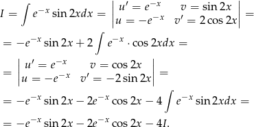  | | ∫ −x |u ′ = e−x v = sin2x | I = e sin2xdx = ||u = −e −x v ′ = 2 cos 2x|| = ∫ = −e −xsin 2x + 2 e−x ⋅cos 2xdx = | | | u′ = e−x v = cos 2x | = || −x ′ || = u = −e v = − 2sin2x ∫ = −e −xsin 2x − 2e−x cos 2x− 4 e−x sin 2xdx = = −e −xsin 2x − 2e−x cos 2x− 4I. 