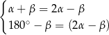 { α+ β = 2α − β 180∘ − β = (2α − β) 
