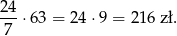 24 ---⋅63 = 24⋅9 = 216 zł. 7 