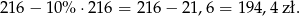 216− 10% ⋅ 216 = 216 − 2 1,6 = 194,4 zł. 