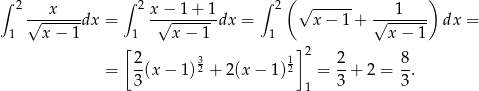 ∫ 2 x ∫ 2 x− 1+ 1 ∫ 2( √ ------ 1 ) √------dx = -√-------dx = x − 1 + √------- dx = 1 x − 1 1 x− 1 1 x − 1 [2 3 1]2 2 8 = --(x − 1)2 + 2(x − 1) 2 = --+ 2 = -. 3 1 3 3 