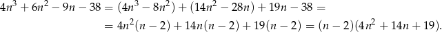  3 2 3 2 2 4n + 6n − 9n − 38 = (4n − 8n )+ (1 4n − 28n) + 19n − 38 = 2 2 = 4n (n − 2)+ 1 4n(n − 2) + 19(n − 2 ) = (n − 2)(4n + 14n + 19). 