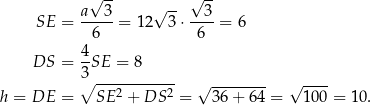  √ -- √ -- a---3 √ -----3 SE = 6 = 12 3⋅ 6 = 6 4 DS = --SE = 8 3∘ ----------- √ -------- √ ---- h = DE = SE2 + DS 2 = 36+ 64 = 100 = 10. 