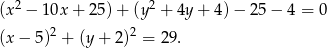  2 2 (x − 1 0x+ 25) + (y + 4y + 4) − 25 − 4 = 0 (x − 5)2 + (y + 2 )2 = 29. 
