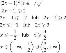  - (2x − 1)2 ≥ 4 / √ |2x − 1 | ≥ 2 2x − 1 ≤ − 2 lub 2x − 1 ≥ 2 2x ≤ − 1 lub 2x ≥ 3 1- 3- x ≤ − 2 lub x ≥ 2 ( 1 ⟩ ⟨ 3 ) x ∈ − ∞ ,− -- ∪ -,+ ∞ . 2 2 