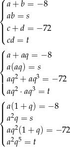( | a + b = − 8 ||{ ab = s || c + d = − 72 |( cd = t (| a + aq = − 8 ||{ a(aq) = s || aq2 + aq3 = − 7 2 |( 2 3 aq ⋅aq = t ( ||| a(1 + q) = − 8 { a2q = s | aq2(1 + q) = −7 2 ||( a2q5 = t 