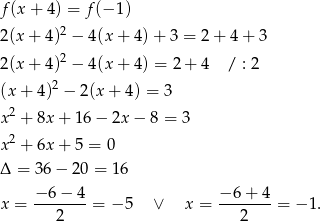 f(x + 4) = f(− 1) 2 2(x + 4) − 4(x + 4) + 3 = 2 + 4 + 3 2(x + 4)2 − 4(x + 4) = 2+ 4 / : 2 2 (x + 4) − 2(x + 4) = 3 x2 + 8x + 16 − 2x − 8 = 3 x2 + 6x + 5 = 0 Δ = 36 − 20 = 16 −-6−--4 −-6+--4 x = 2 = − 5 ∨ x = 2 = − 1. 
