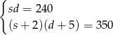 { sd = 240 (s+ 2)(d + 5 ) = 350 