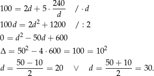  240 1 00 = 2d + 5 ⋅---- / ⋅d d 1 00d = 2d 2 + 1 200 / : 2 2 0 = d − 50d + 600 Δ = 50 2 − 4 ⋅600 = 100 = 10 2 d = 50-−-10-= 20 ∨ d = 50-+-10-= 30. 2 2 